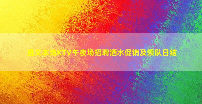 遵义本地KTV午夜场招聘酒水促销及领队日结